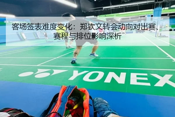 客场签表难度变化：郑钦文转会动向对出赛、赛程与排位影响深析